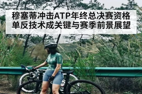 穆塞蒂冲击ATP年终总决赛资格 单反技术成关键与赛季前景展望