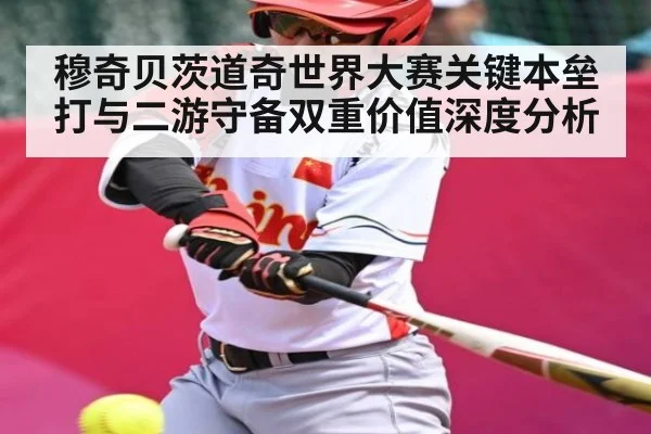 穆奇贝茨道奇世界大赛关键本垒打与二游守备双重价值深度分析