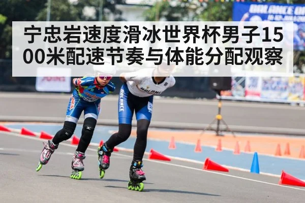 宁忠岩速度滑冰世界杯男子1500米配速节奏与体能分配观察