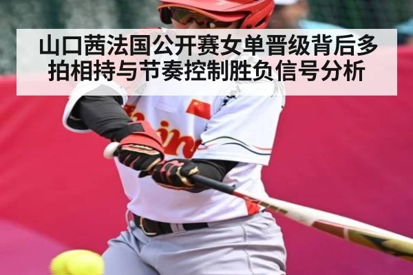 山口茜法国公开赛女单晋级背后多拍相持与节奏控制胜负信号分析